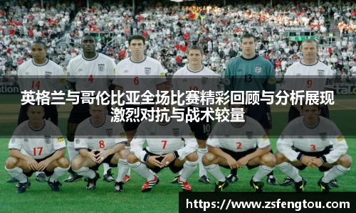 英格兰与哥伦比亚全场比赛精彩回顾与分析展现激烈对抗与战术较量